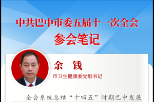 全会参会笔记 | 市卫生健康委党组书记余钱：深化卫生健康引领 加快建设更高水平的健康巴中