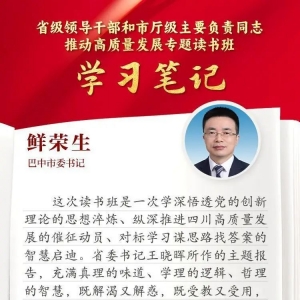 读书班学习笔记丨巴中市委书记鲜荣生：挖掘优势资源选准发展赛道，推动巴中高质量发展
